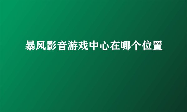 暴风影音游戏中心在哪个位置