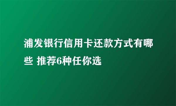 浦发银行信用卡还款方式有哪些 推荐6种任你选