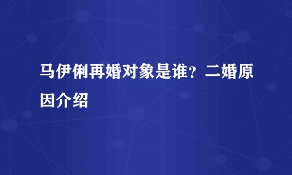 马伊俐再婚对象是谁?二婚原因介绍
