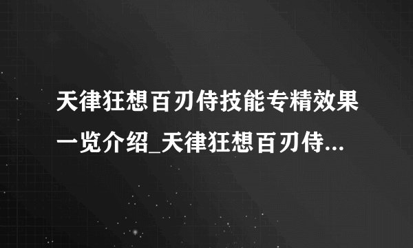 天律狂想百刃侍技能专精效果一览介绍_天律狂想百刃侍技能专精效果一览是什么