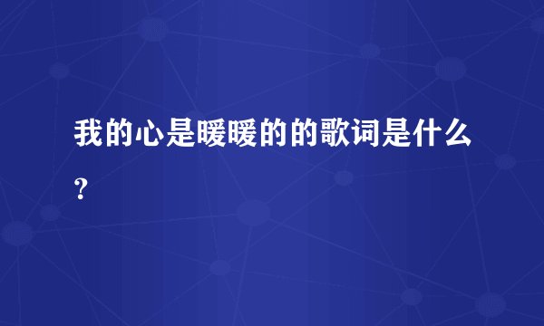 我的心是暖暖的的歌词是什么？