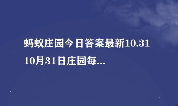 蚂蚁庄园今日答案最新10.31 10月31日庄园每日答题答案