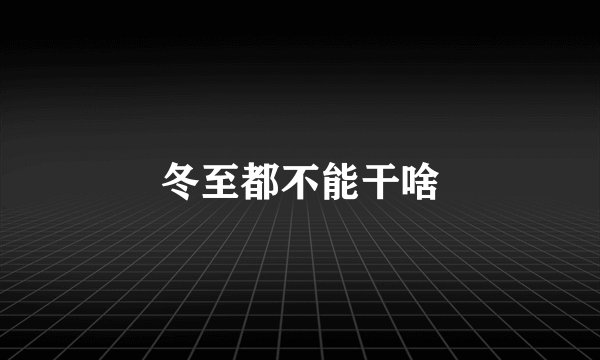冬至都不能干啥