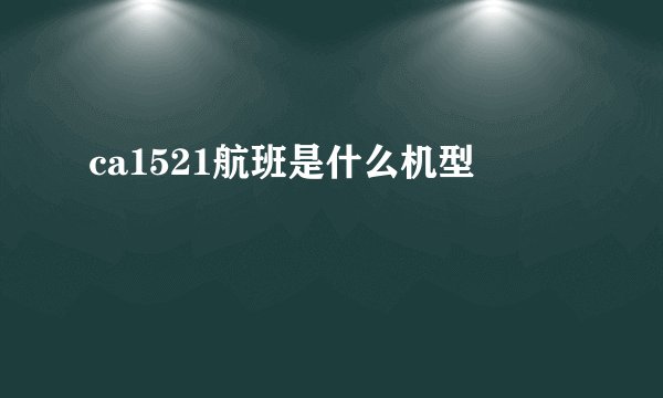 ca1521航班是什么机型