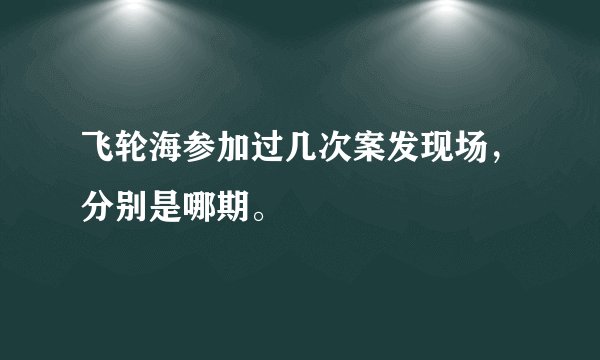 飞轮海参加过几次案发现场，分别是哪期。