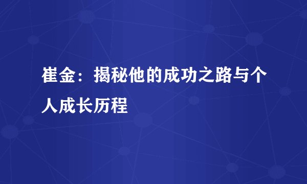 崔金：揭秘他的成功之路与个人成长历程