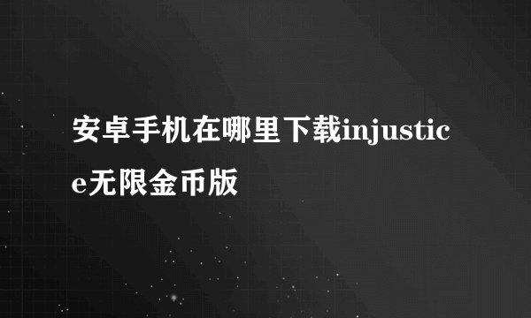 安卓手机在哪里下载injustice无限金币版