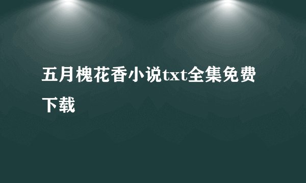五月槐花香小说txt全集免费下载