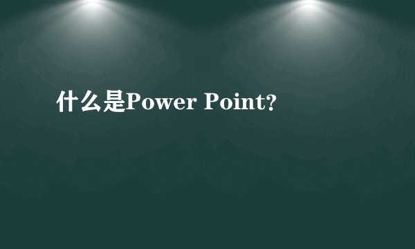 什么是Power Point？