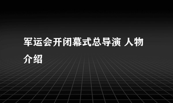 军运会开闭幕式总导演 人物介绍