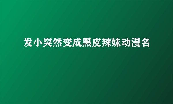 发小突然变成黑皮辣妹动漫名