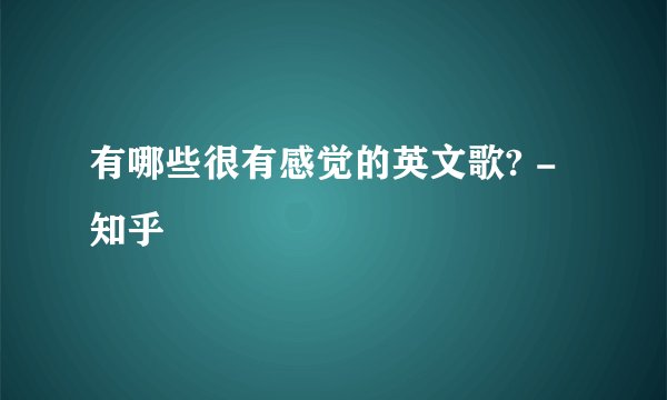 有哪些很有感觉的英文歌? - 知乎