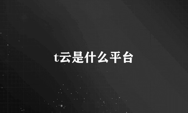 t云是什么平台