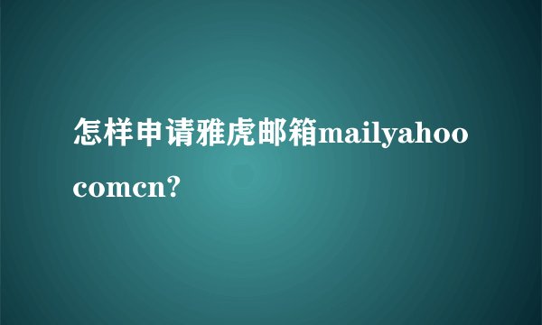 怎样申请雅虎邮箱mailyahoocomcn?