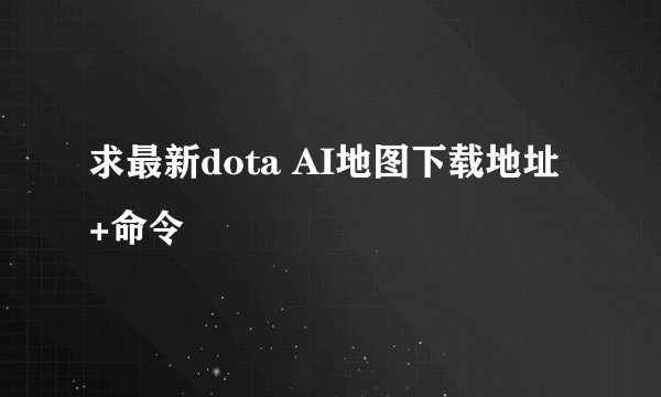 求最新dota AI地图下载地址 +命令