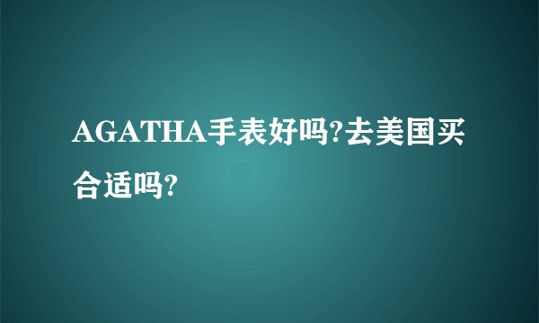 AGATHA手表好吗?去美国买合适吗?