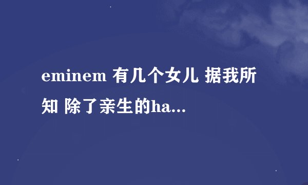 eminem 有几个女儿 据我所知 除了亲生的hailie 还有他叔叔(自杀)的女 ...