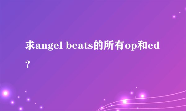 求angel beats的所有op和ed？