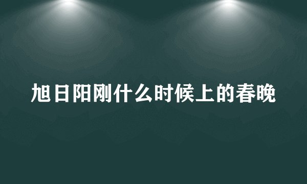 旭日阳刚什么时候上的春晚
