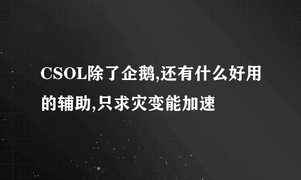CSOL除了企鹅,还有什么好用的辅助,只求灾变能加速