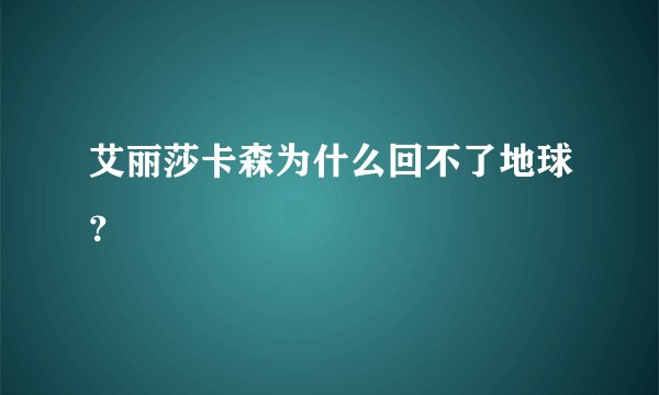 艾丽莎卡森为什么回不了地球？