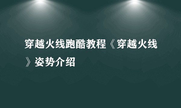穿越火线跑酷教程《穿越火线》姿势介绍