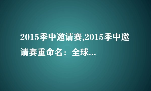 2015季中邀请赛,2015季中邀请赛重命名：全球强队决战