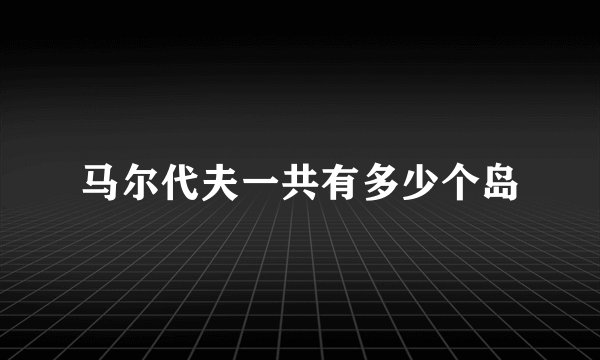 马尔代夫一共有多少个岛