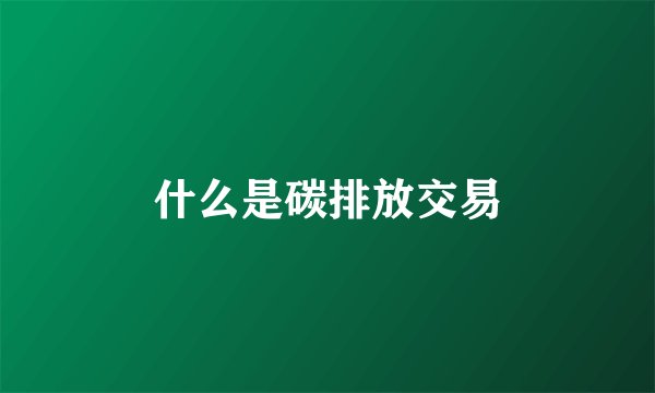 什么是碳排放交易