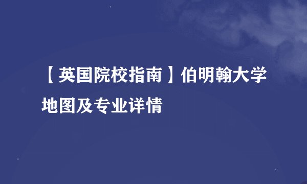 【英国院校指南】伯明翰大学地图及专业详情