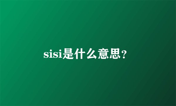 sisi是什么意思？