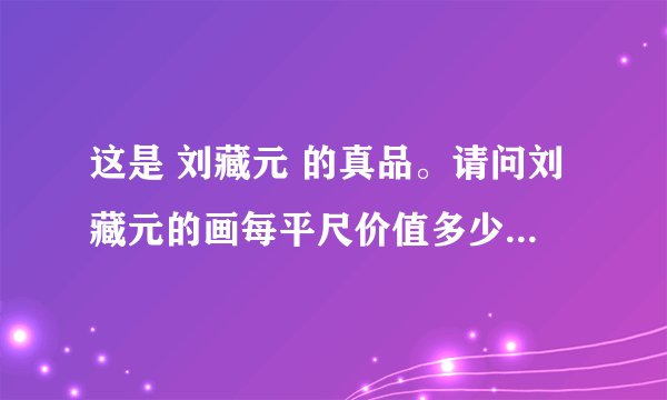 这是 刘藏元 的真品。请问刘藏元的画每平尺价值多少（这幅）？ 这幅画的价值 这幅画很大 谢谢啦