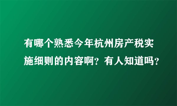 有哪个熟悉今年杭州房产税实施细则的内容啊？有人知道吗？