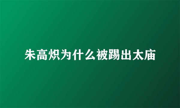 朱高炽为什么被踢出太庙