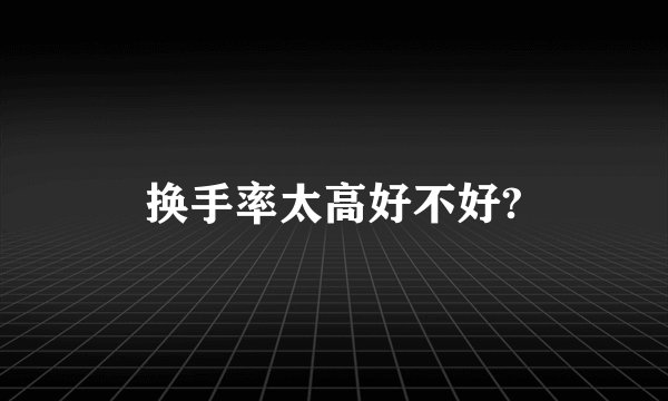 换手率太高好不好?