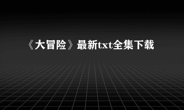 《大冒险》最新txt全集下载