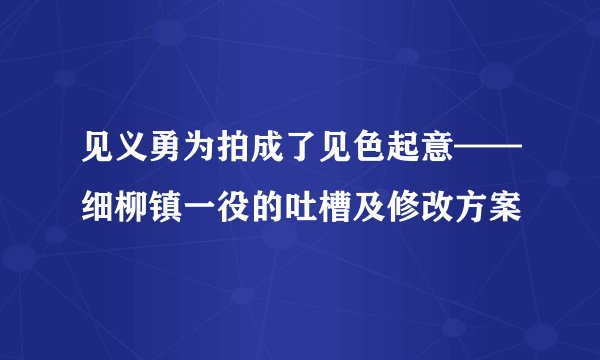 见义勇为拍成了见色起意——细柳镇一役的吐槽及修改方案
