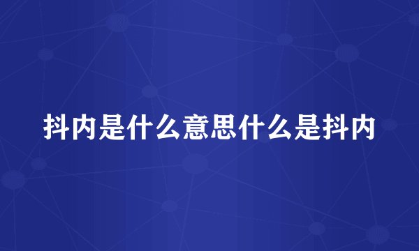 抖内是什么意思什么是抖内