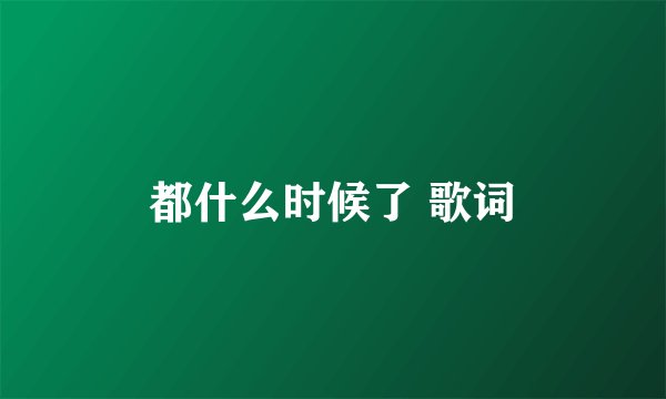 都什么时候了 歌词