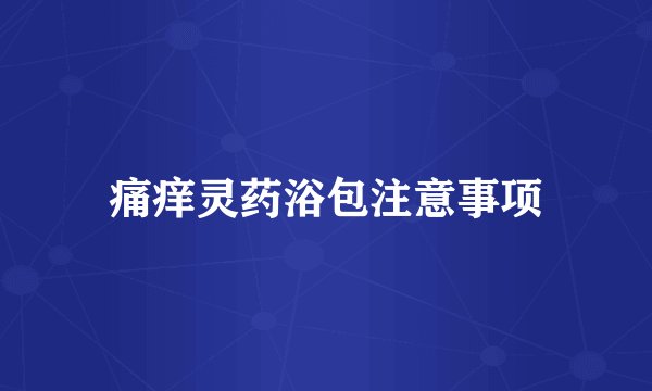 痛痒灵药浴包注意事项