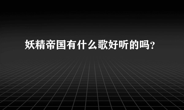 妖精帝国有什么歌好听的吗？