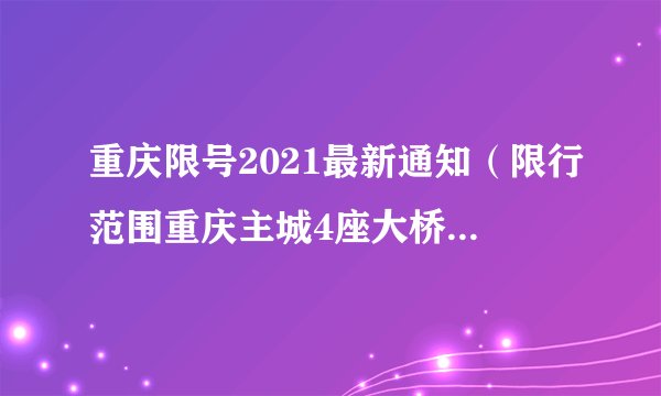 重庆限号2021最新通知（限行范围重庆主城4座大桥限行限号来看怎么走）