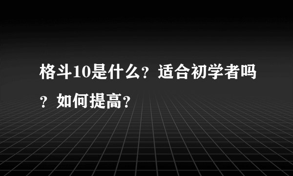 格斗10是什么？适合初学者吗？如何提高？