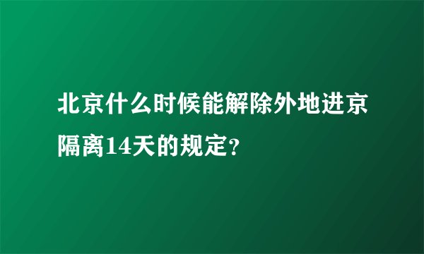北京什么时候能解除外地进京隔离14天的规定？