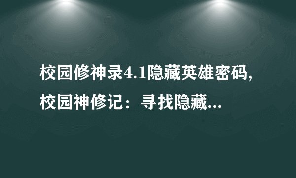 校园修神录4.1隐藏英雄密码,校园神修记：寻找隐藏英雄密码
