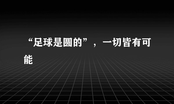 “足球是圆的”，一切皆有可能