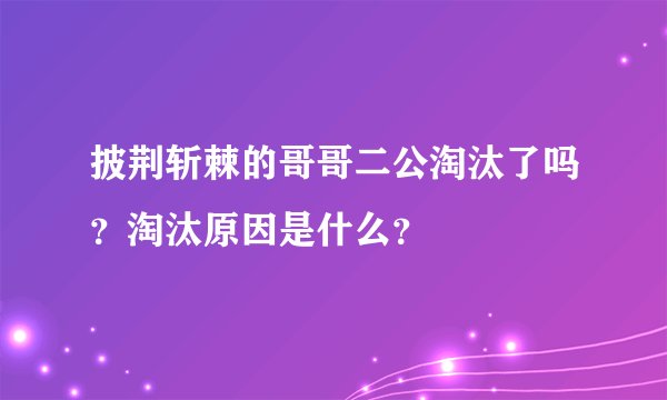 披荆斩棘的哥哥二公淘汰了吗？淘汰原因是什么？