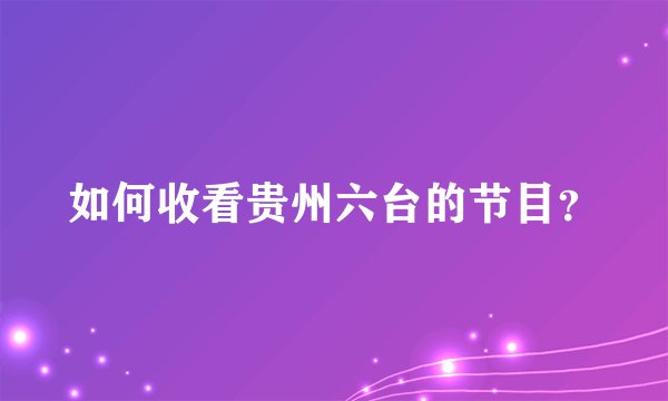 如何收看贵州六台的节目？