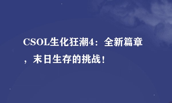 CSOL生化狂潮4：全新篇章，末日生存的挑战！
