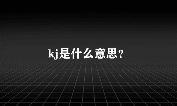 kj是什么意思？
